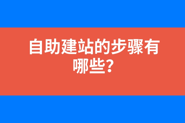 “自助建站的步骤有哪些？”
