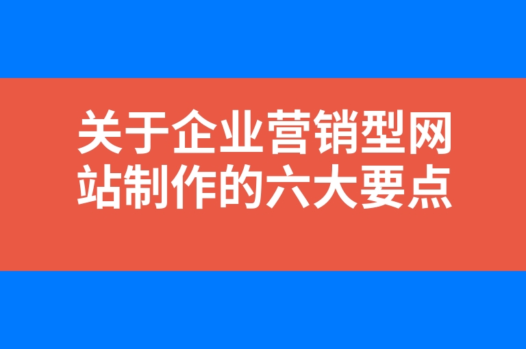 “关于企业营销型网站制作的六大要点”