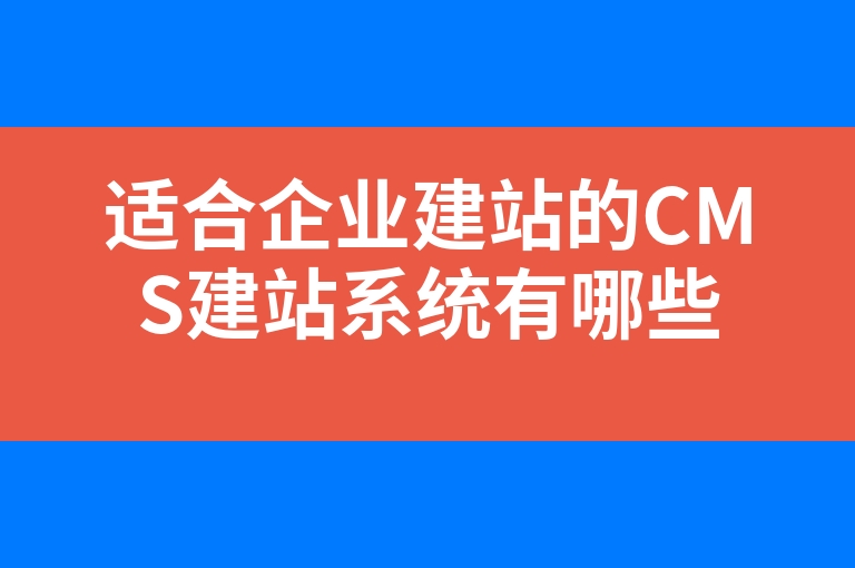 “适合企业建站的CMS建站系统有哪些”