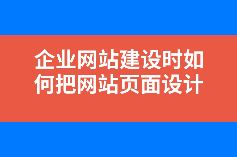 “企业网站建设时如何把网站页面设计做得更好更完美”