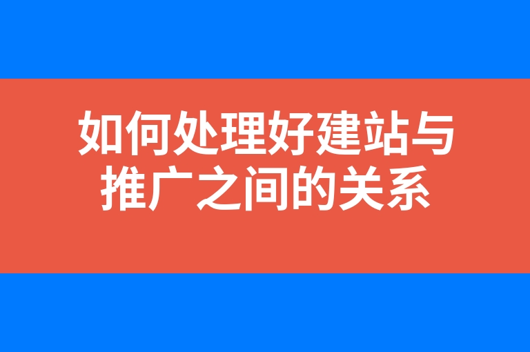 “如何处理好建站与推广之间的关系”
