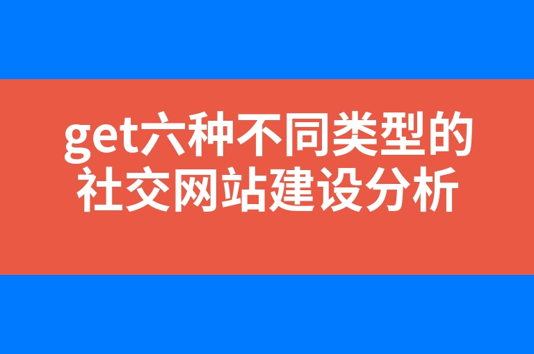 “get六种不同类型的社交网站建设分析”