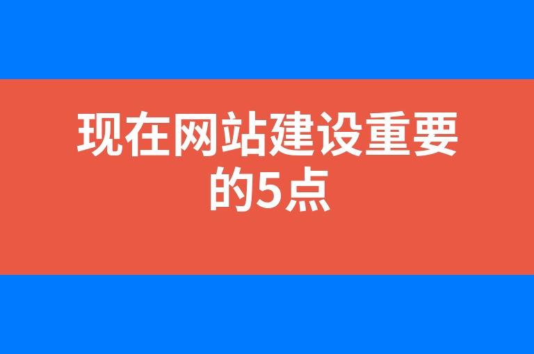 “现在网站建设重要的5点”