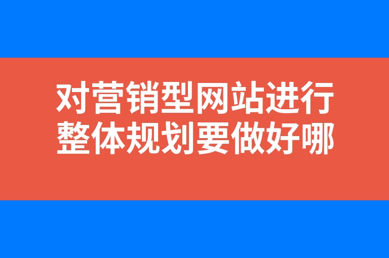 “对营销型网站进行整体规划要做好哪些工作”