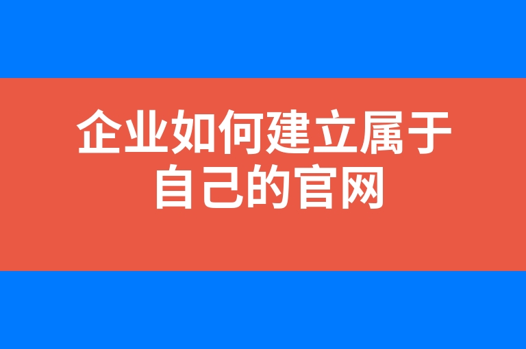 “企业如何建立属于自己的官网”