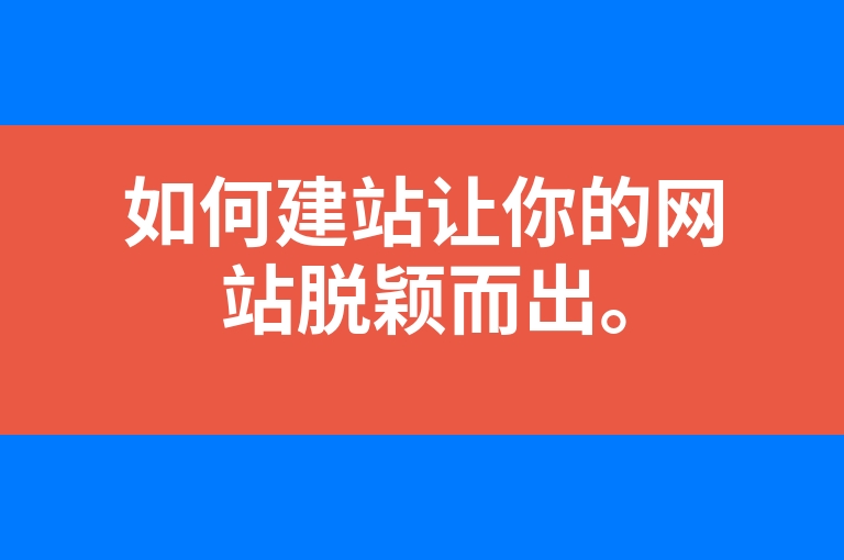 “如何建站让你的网站脱颖而出。”