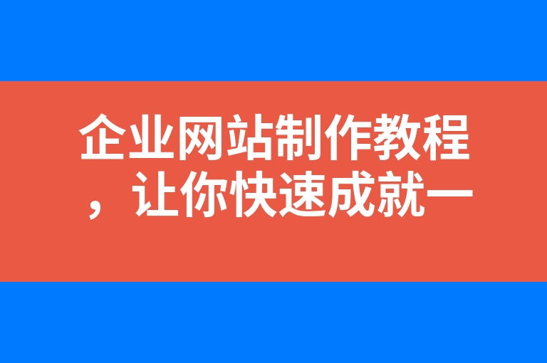 “企业网站制作教程，让你快速成就一个网站”