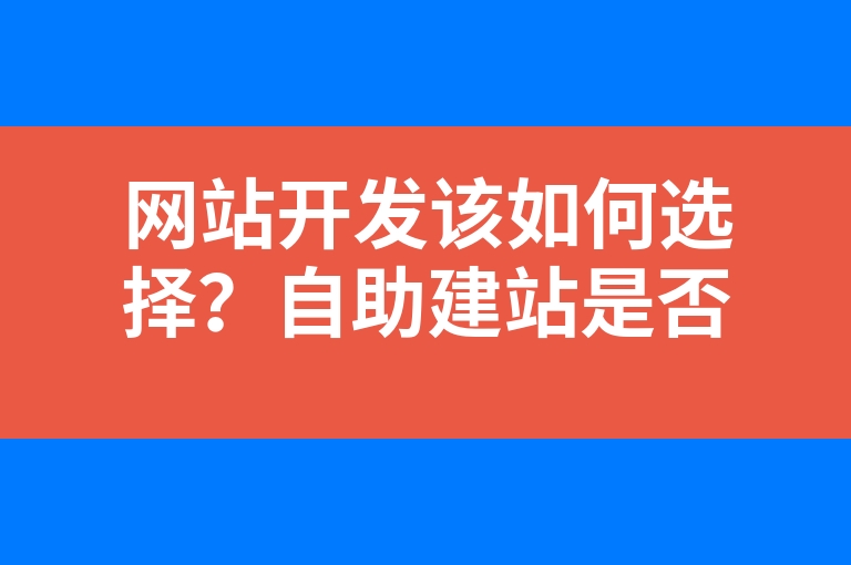 “网站开发该如何选择？自助建站是否可以使用？”
