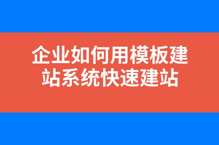 “企业如何用模板建站系统快速建站”