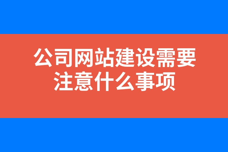 “公司网站建设需要注意什么事项”