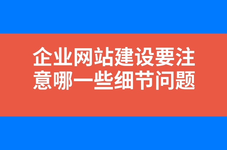 “企业网站建设要注意哪一些细节问题”