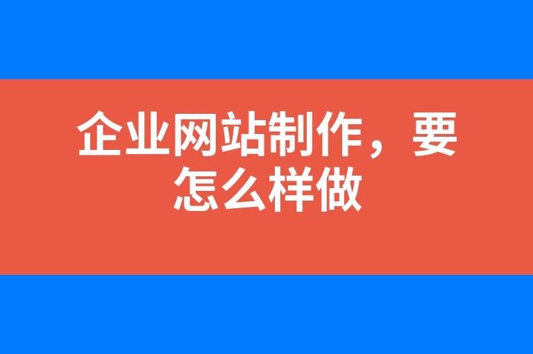 “企业网站制作，要怎么样做”