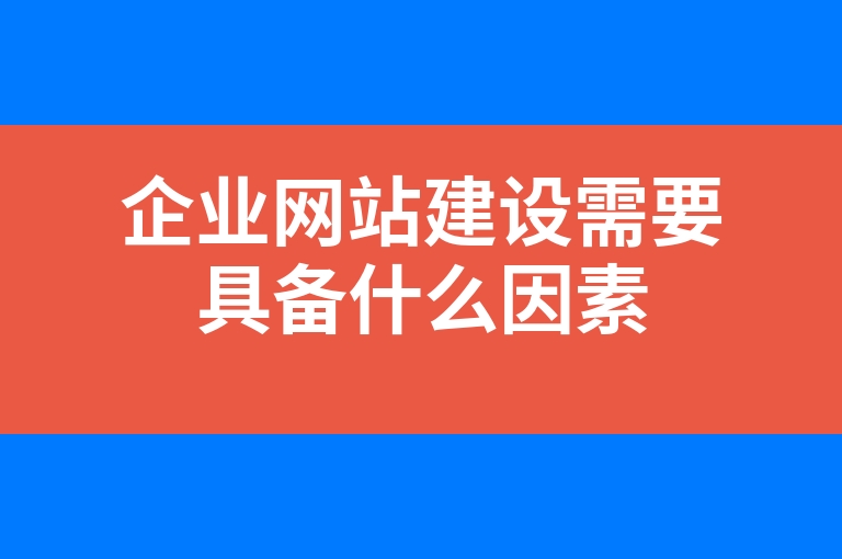 “企业网站建设需要具备什么因素”