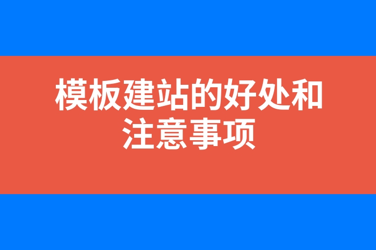 “模板建站的好处和注意事项”