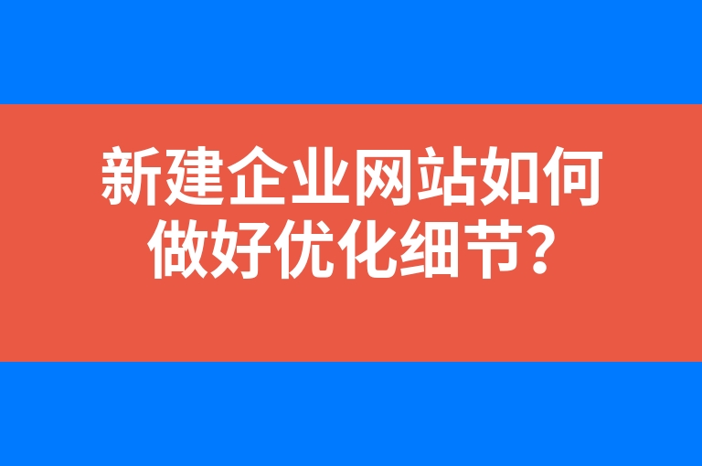 “新建企业网站如何做好优化细节？”