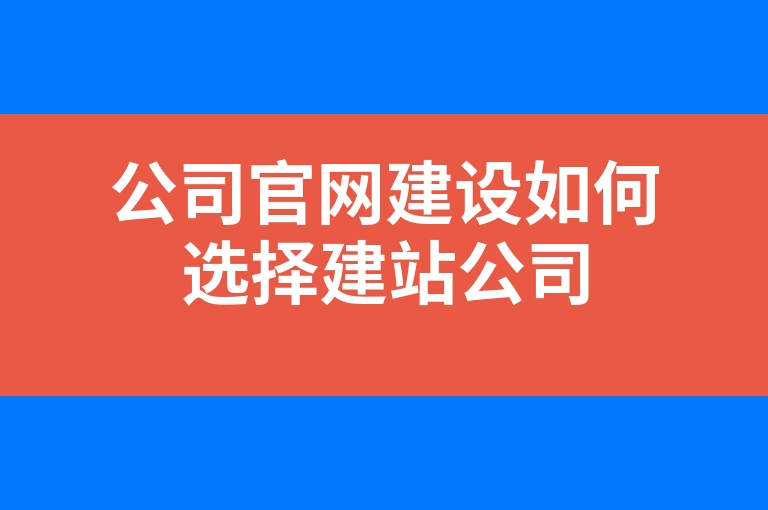 “公司官网建设如何选择建站公司”