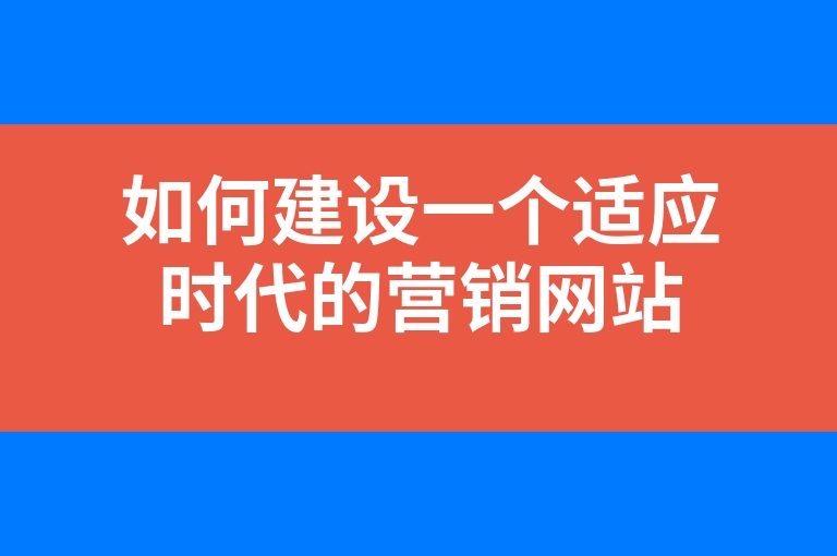 “如何建设一个适应时代的营销网站”