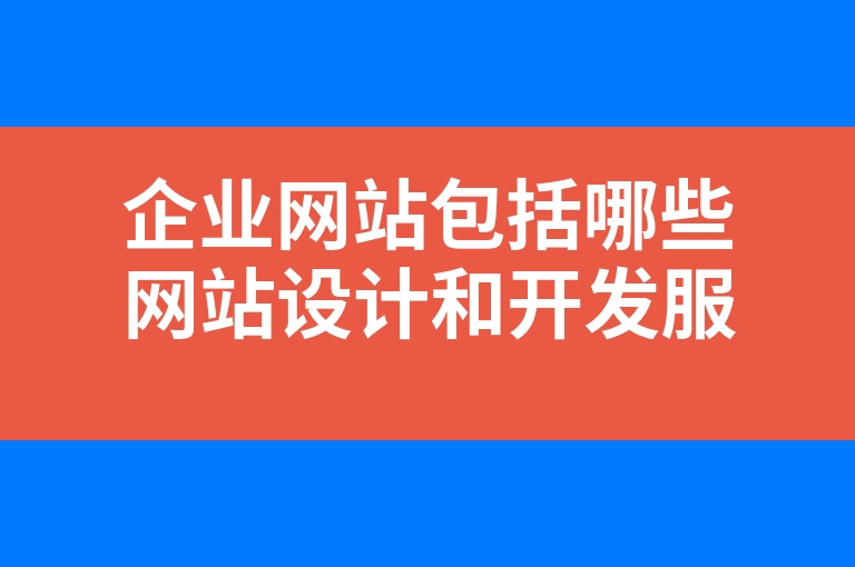“企业网站包括哪些网站设计和开发服务”