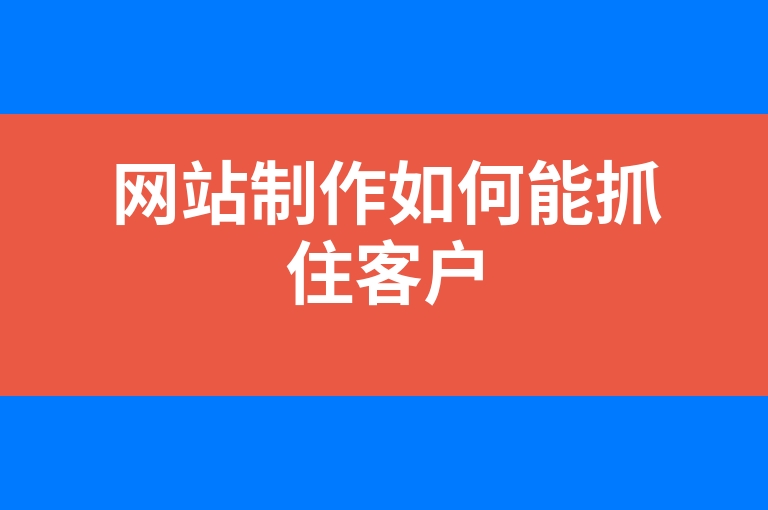 “网站制作如何能抓住客户”
