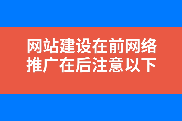 “网站建设在前网络推广在后注意以下4点”