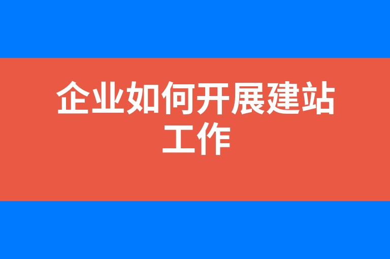 “企业如何开展建站工作”