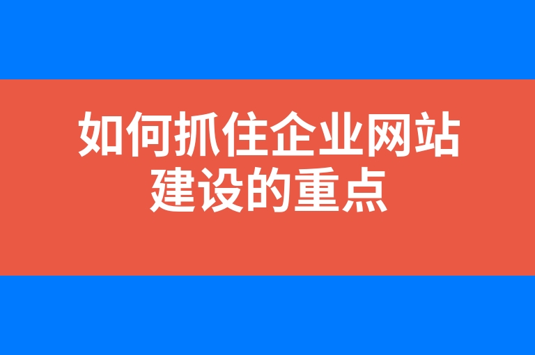 “如何抓住企业网站建设的重点”
