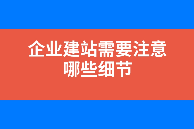 “企业建站需要注意哪些细节”