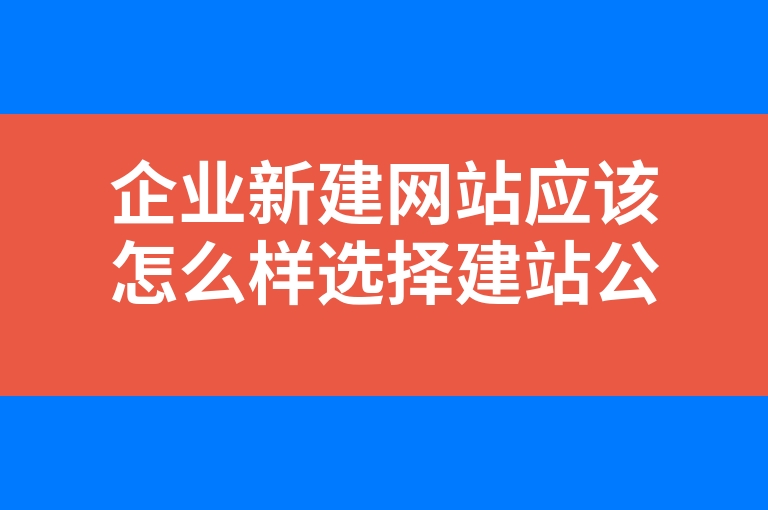 “企业新建网站应该怎么样选择建站公司”