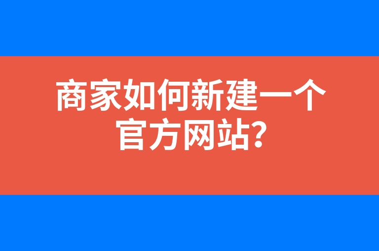 “商家如何新建一个官方网站？”