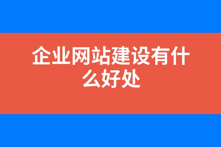 “企业网站建设有什么好处”
