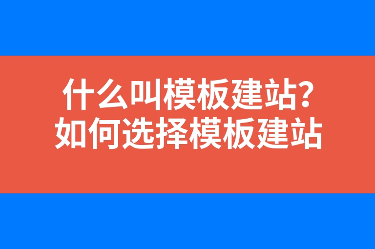 “什么叫模板建站？如何选择模板建站系统”