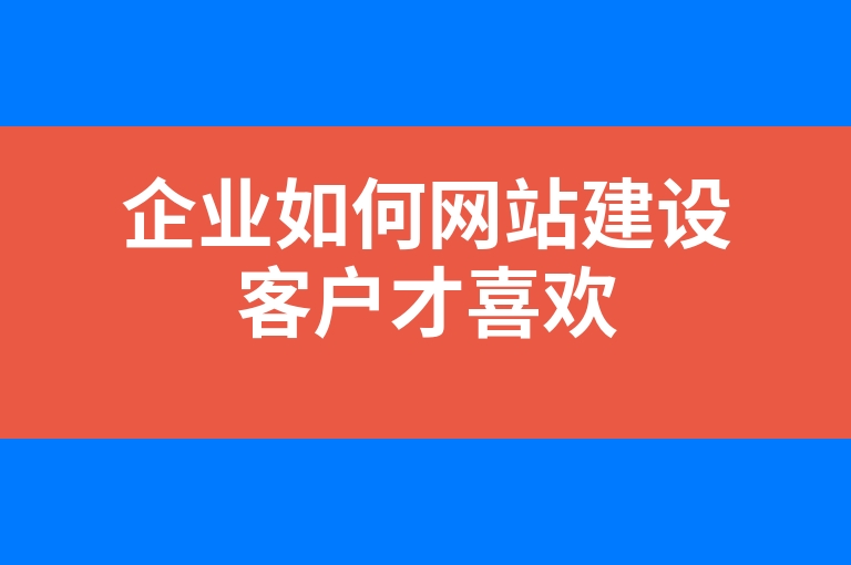 “企业如何网站建设客户才喜欢”