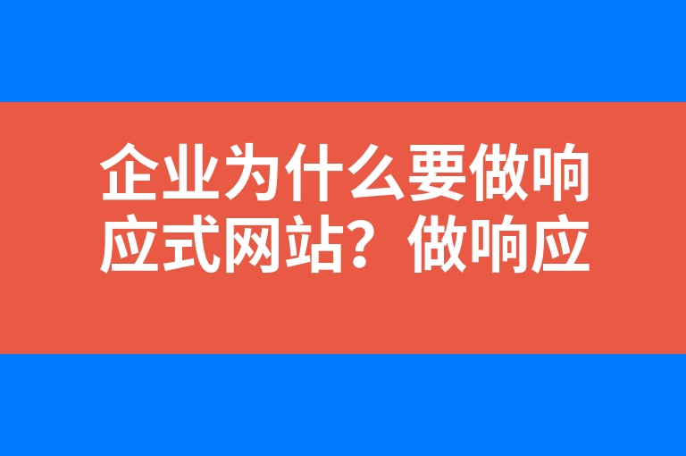 “企业为什么要做响应式网站？做响应式网站有什么优势？”