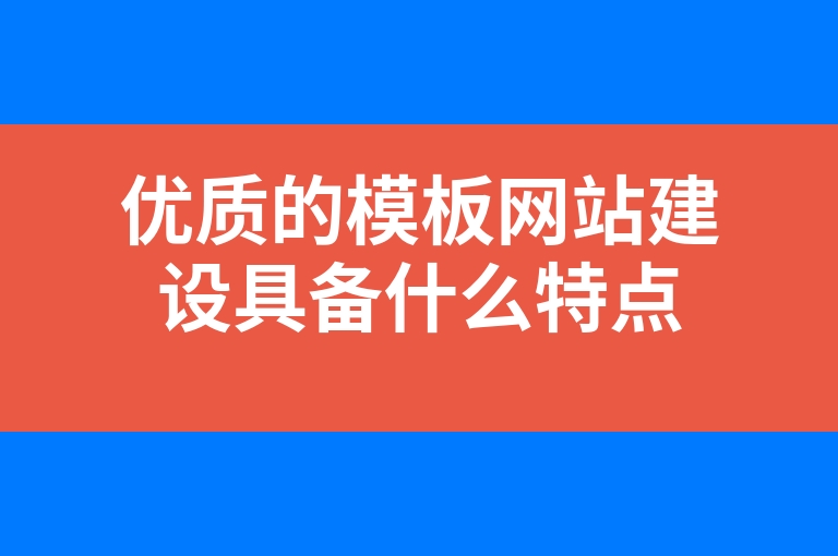 “优质的模板网站建设具备什么特点”