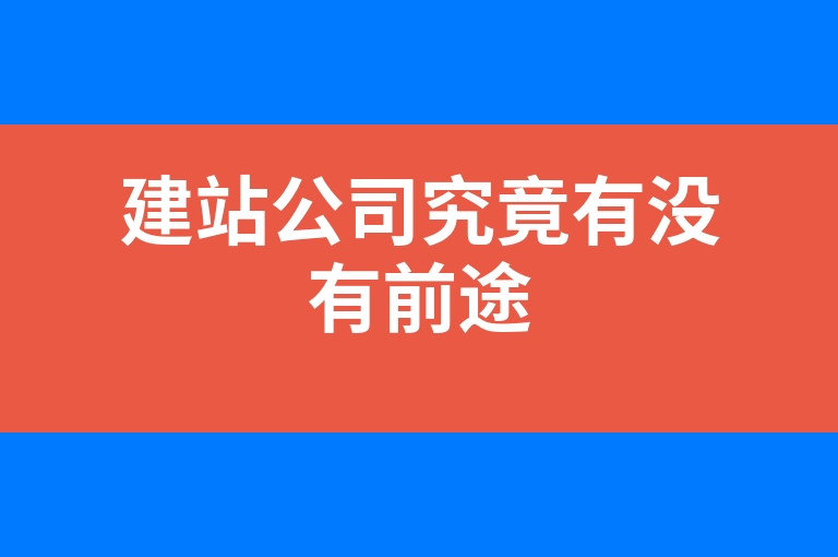“建站公司究竟有没有前途”