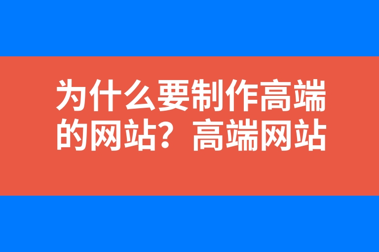 “为什么要制作高端的网站？高端网站建设价格为什么越来越高？”