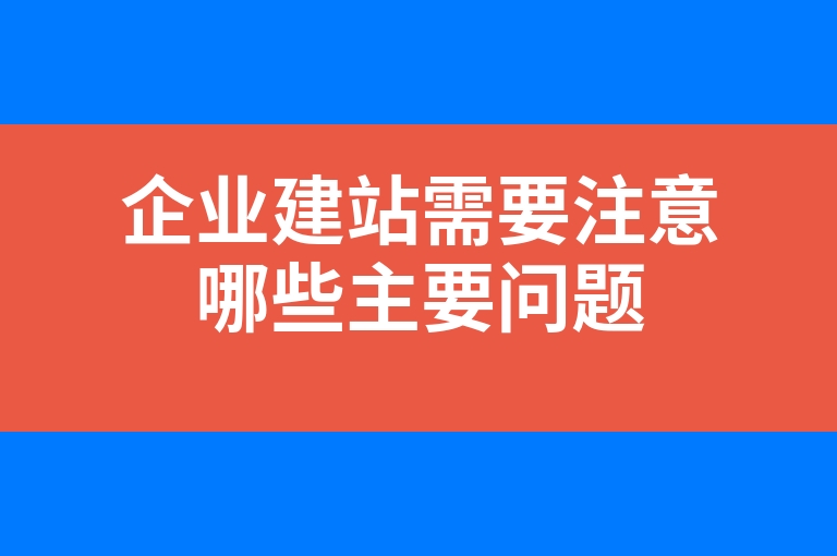 “企业建站需要注意哪些主要问题”