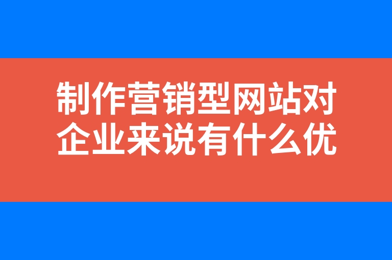 “制作营销型网站对企业来说有什么优势”