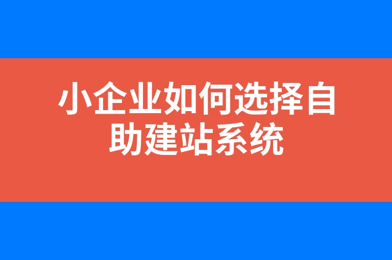 “小企业如何选择自助建站系统”