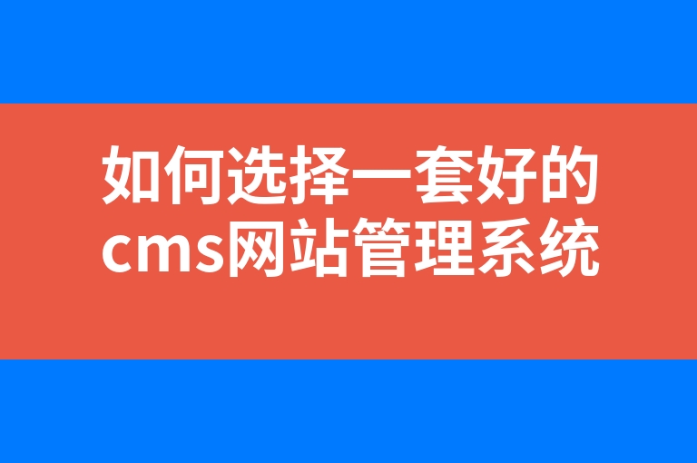 “如何选择一套好的cms网站管理系统”