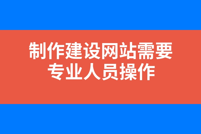 “制作建设网站需要专业人员操作”