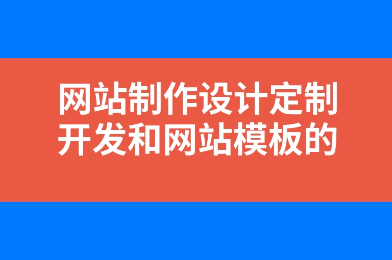 “网站制作设计定制开发和网站模板的区别是什么？”