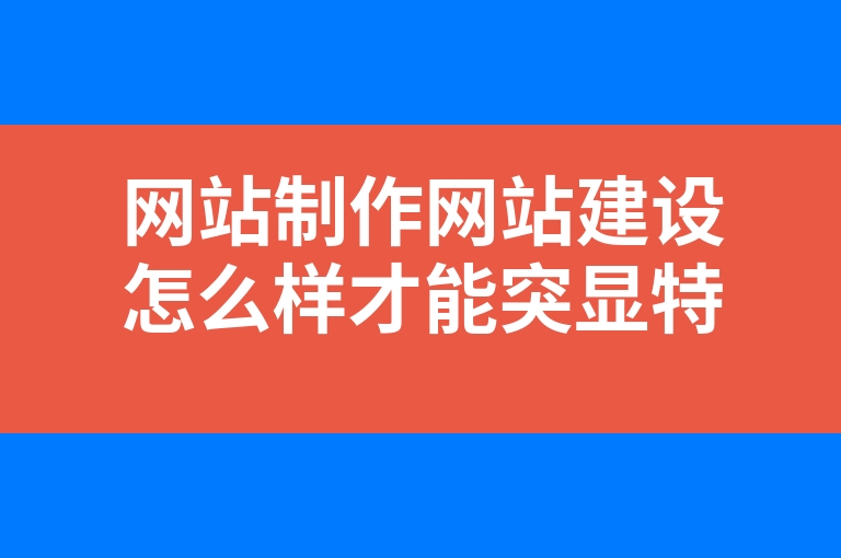 “网站制作网站建设怎么样才能突显特色呢”