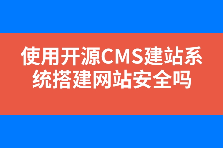 “使用开源CMS建站系统搭建网站安全吗”