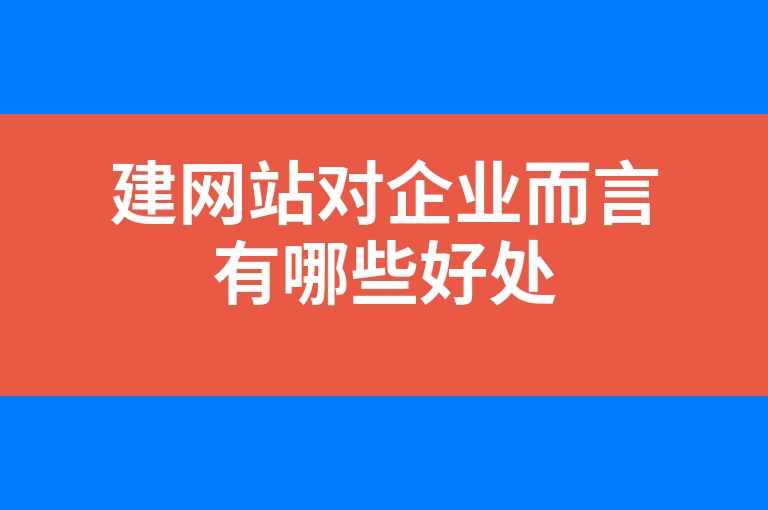 “建网站对企业而言有哪些好处”