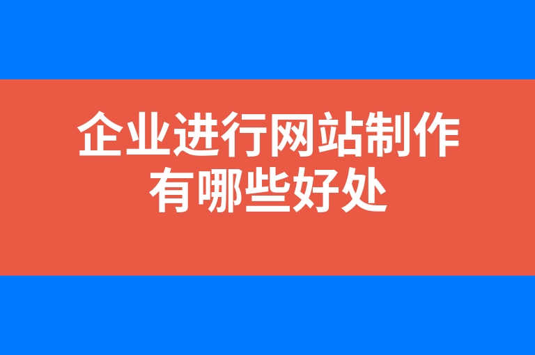 “企业进行网站制作有哪些好处”