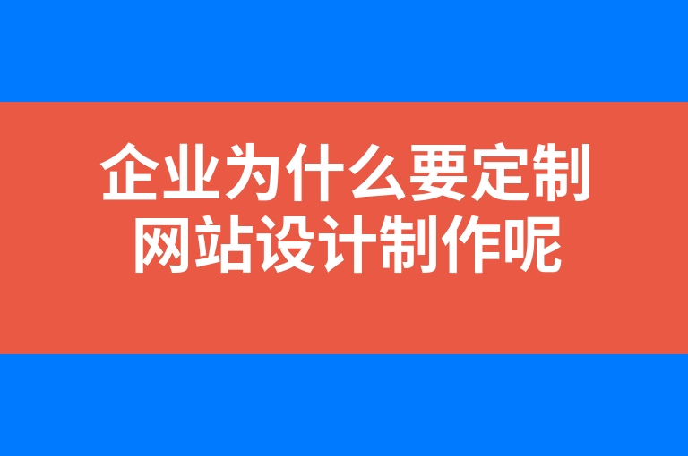 “企业为什么要定制网站设计制作呢”