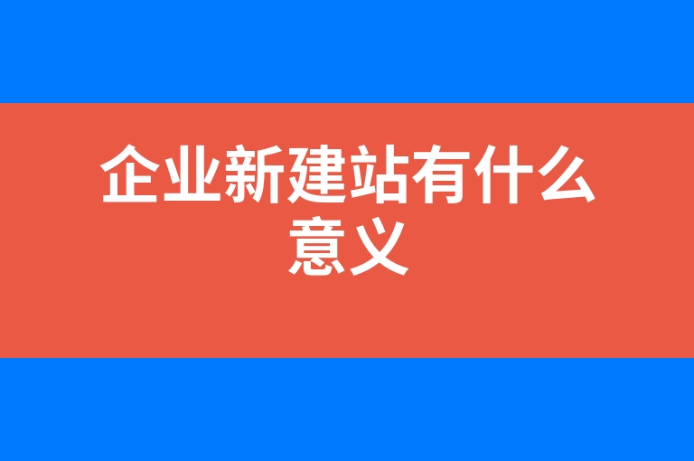 “企业新建站有什么意义”
