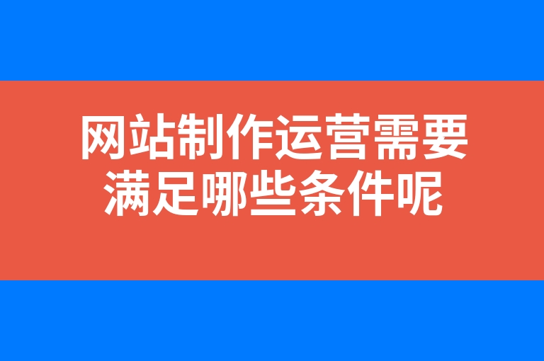 “网站制作运营需要满足哪些条件呢”