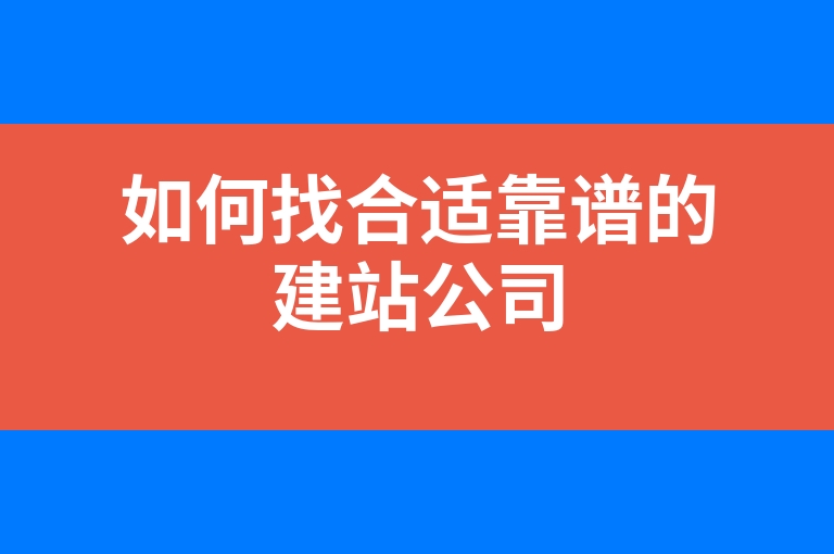 “如何找合适靠谱的建站公司”
